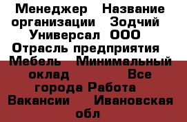 Менеджер › Название организации ­ Зодчий - Универсал, ООО › Отрасль предприятия ­ Мебель › Минимальный оклад ­ 15 000 - Все города Работа » Вакансии   . Ивановская обл.